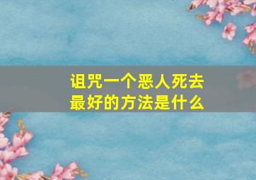 诅咒一个恶人死去最好的方法是什么