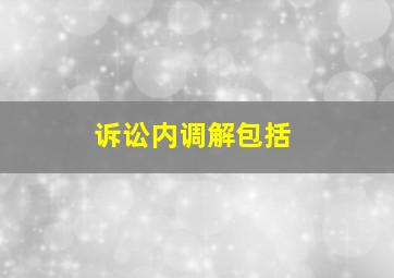 诉讼内调解包括