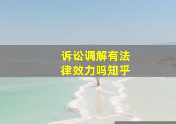 诉讼调解有法律效力吗知乎