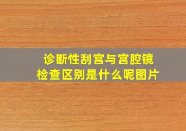 诊断性刮宫与宫腔镜检查区别是什么呢图片