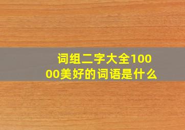 词组二字大全10000美好的词语是什么