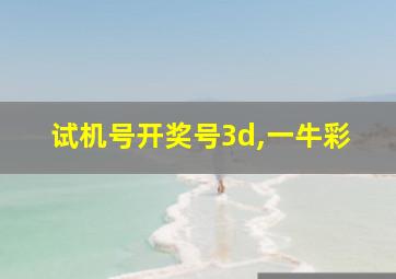 试机号开奖号3d,一牛彩