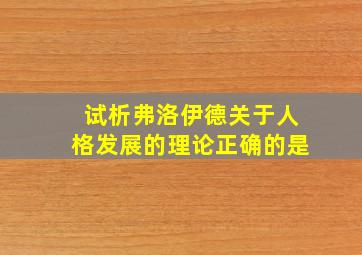 试析弗洛伊德关于人格发展的理论正确的是