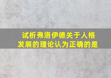 试析弗洛伊德关于人格发展的理论认为正确的是