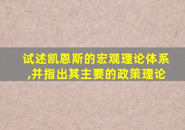 试述凯恩斯的宏观理论体系,并指出其主要的政策理论