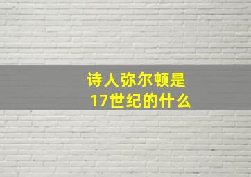 诗人弥尔顿是17世纪的什么