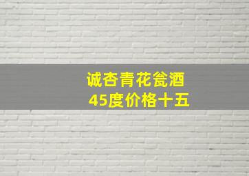 诚杏青花瓮酒45度价格十五