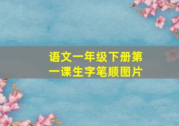 语文一年级下册第一课生字笔顺图片