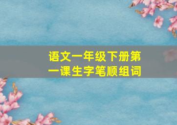 语文一年级下册第一课生字笔顺组词