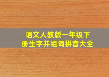 语文人教版一年级下册生字并组词拼音大全