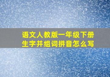 语文人教版一年级下册生字并组词拼音怎么写