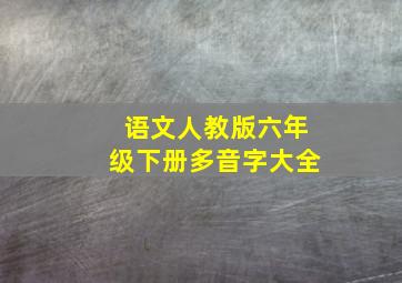 语文人教版六年级下册多音字大全