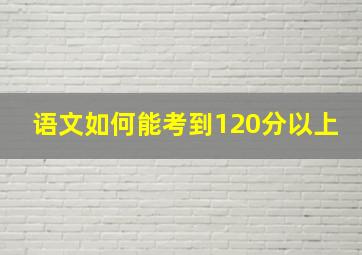 语文如何能考到120分以上