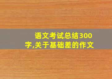 语文考试总结300字,关于基础差的作文