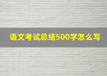 语文考试总结500字怎么写