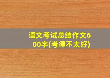 语文考试总结作文600字(考得不太好)