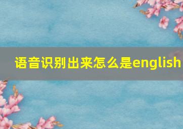 语音识别出来怎么是english