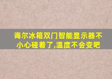 诲尔冰箱双门智能显示器不小心碰着了,温度不会变吧