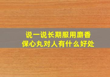 说一说长期服用麝香保心丸对人有什么好处