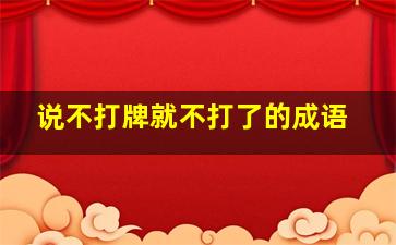 说不打牌就不打了的成语