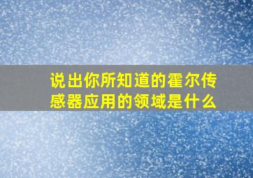 说出你所知道的霍尔传感器应用的领域是什么