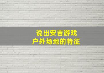 说出安吉游戏户外场地的特征