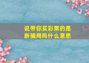 说带你买彩票的是新骗局吗什么意思