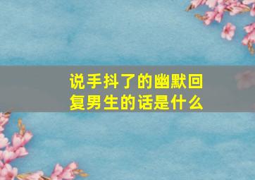 说手抖了的幽默回复男生的话是什么