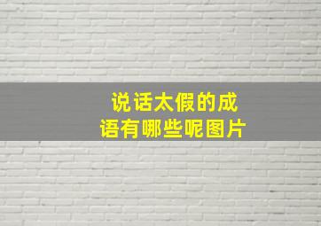 说话太假的成语有哪些呢图片