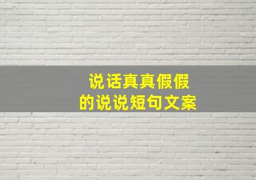 说话真真假假的说说短句文案