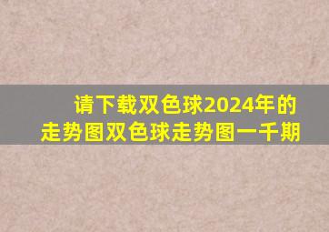 请下载双色球2024年的走势图双色球走势图一千期