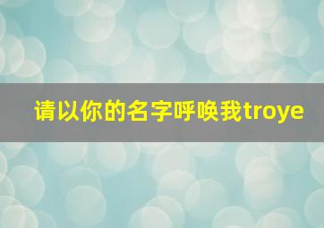 请以你的名字呼唤我troye