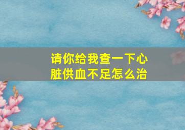 请你给我查一下心脏供血不足怎么治