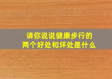 请你说说健康步行的两个好处和坏处是什么