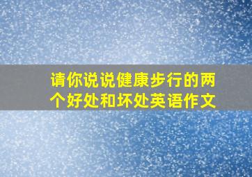 请你说说健康步行的两个好处和坏处英语作文