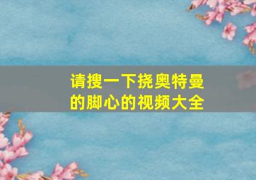 请搜一下挠奥特曼的脚心的视频大全