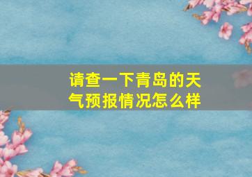 请查一下青岛的天气预报情况怎么样