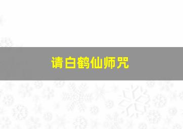 请白鹤仙师咒