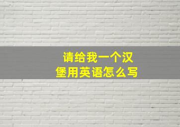 请给我一个汉堡用英语怎么写