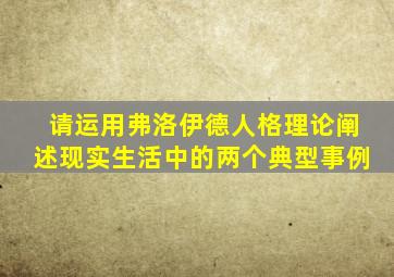 请运用弗洛伊德人格理论阐述现实生活中的两个典型事例