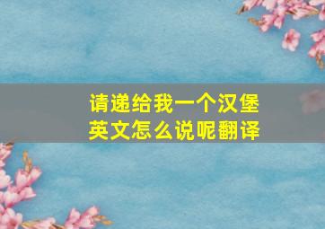 请递给我一个汉堡英文怎么说呢翻译