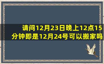 请问12月23日晚上12点15分钟即是12月24号可以搬家吗