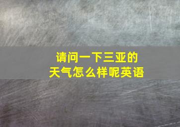 请问一下三亚的天气怎么样呢英语