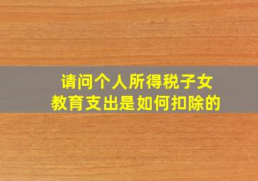 请问个人所得税子女教育支出是如何扣除的