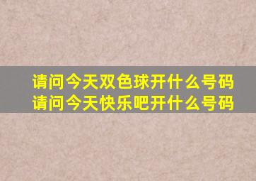 请问今天双色球开什么号码请问今天快乐吧开什么号码