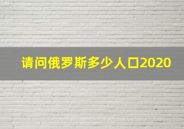 请问俄罗斯多少人口2020