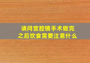 请问宫腔镜手术做完之后饮食需要注意什么