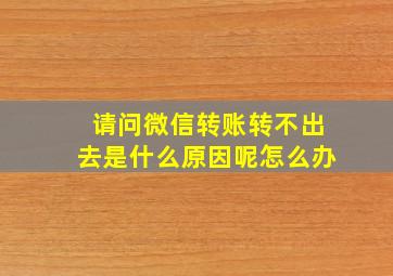 请问微信转账转不出去是什么原因呢怎么办