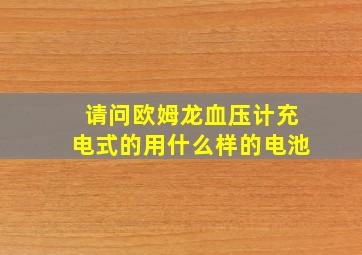 请问欧姆龙血压计充电式的用什么样的电池