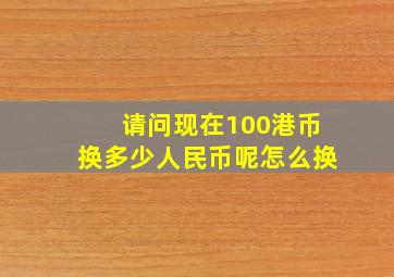 请问现在100港币换多少人民币呢怎么换